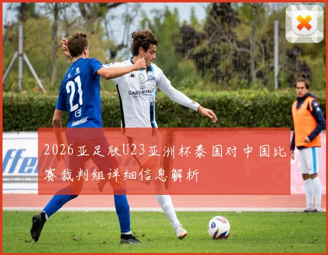 2026亚足联U23亚洲杯泰国对中国比赛裁判组详细信息解析