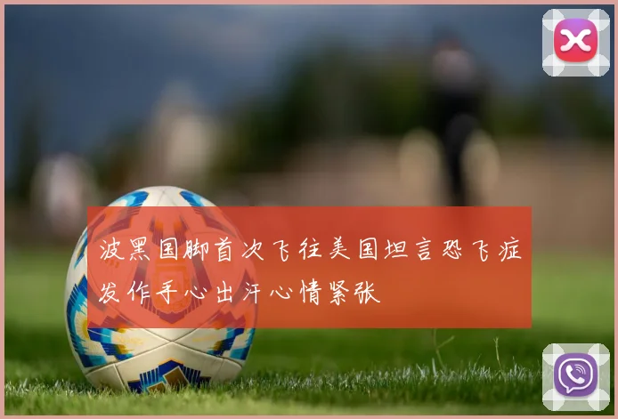波黑国脚首次飞往美国坦言恐飞症发作手心出汗心情紧张