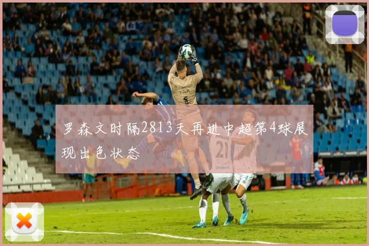 罗森文时隔2813天再进中超第4球展现出色状态