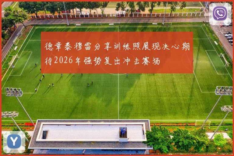 德章泰穆雷分享训练照展现决心期待2026年强势复出冲击赛场