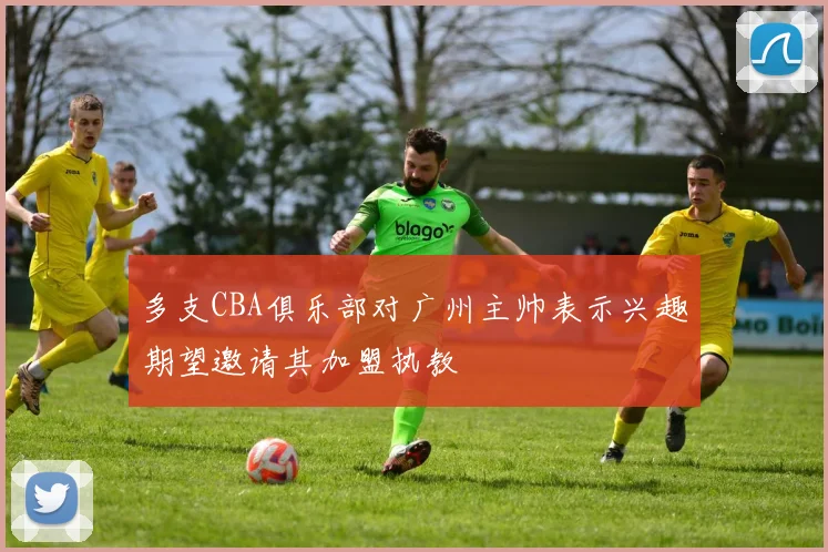 多支CBA俱乐部对广州主帅表示兴趣期望邀请其加盟执教