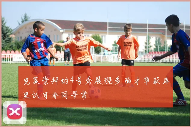 克莱崇拜的4号秀展现多面才华获库里认可非同寻常